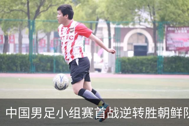 中国男足小组赛首战逆转胜朝鲜队展现实力