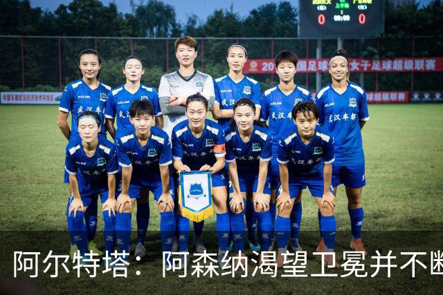阿尔特塔：阿森纳渴望卫冕并不断追求进步